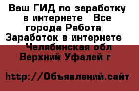 Ваш ГИД по заработку в интернете - Все города Работа » Заработок в интернете   . Челябинская обл.,Верхний Уфалей г.